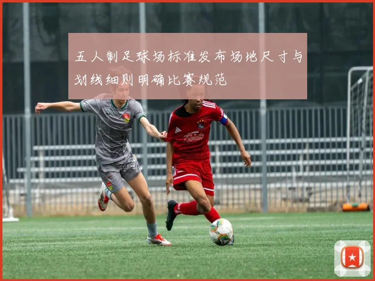 五人制足球场标准发布场地尺寸与划线细则明确比赛规范