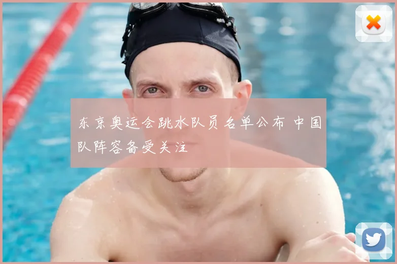 东京奥运会跳水队员名单公布 中国队阵容备受关注