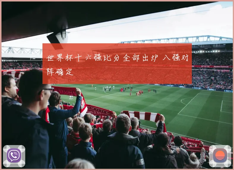 世界杯十六强比分全部出炉 八强对阵确定