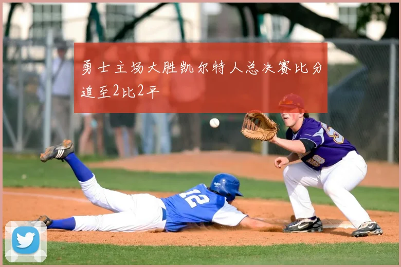 勇士主场大胜凯尔特人总决赛比分追至2比2平