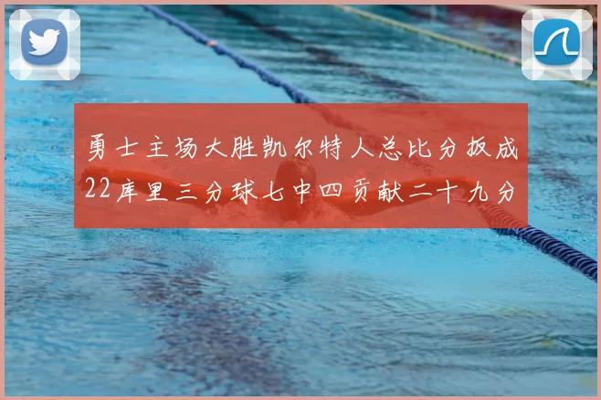 勇士主场大胜凯尔特人总比分扳成22库里三分球七中四贡献二十九分