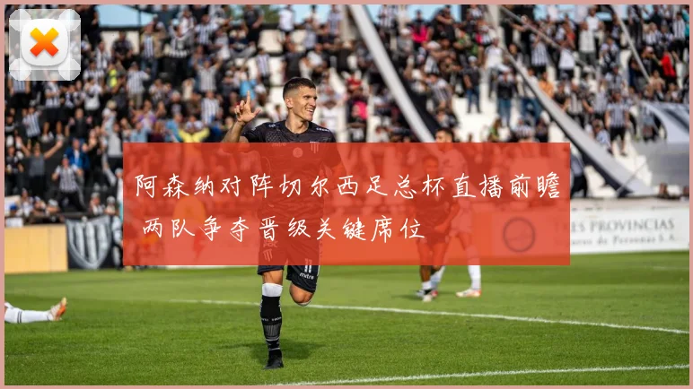 阿森纳对阵切尔西足总杯直播前瞻 两队争夺晋级关键席位