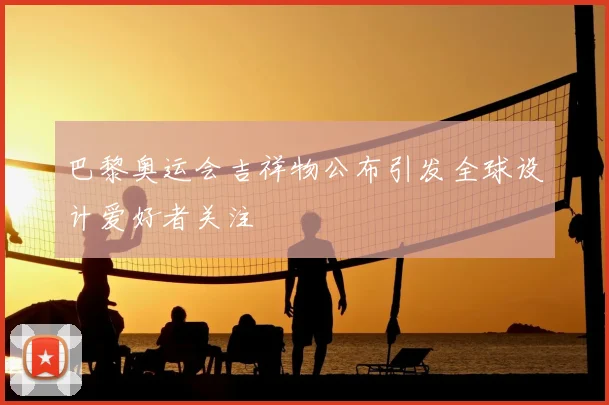 巴黎奥运会吉祥物公布引发全球设计爱好者关注