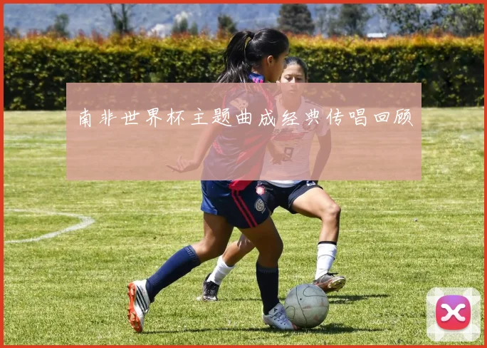 南非世界杯主题曲成经典传唱回顾