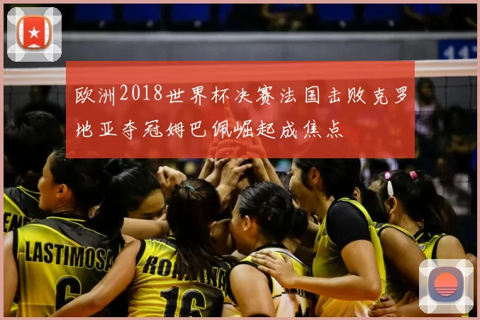 欧洲2018世界杯决赛法国击败克罗地亚夺冠姆巴佩崛起成焦点