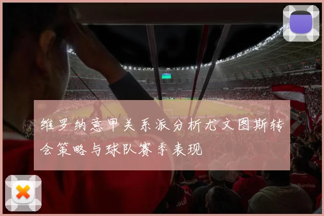 维罗纳意甲关系派分析尤文图斯转会策略与球队赛季表现