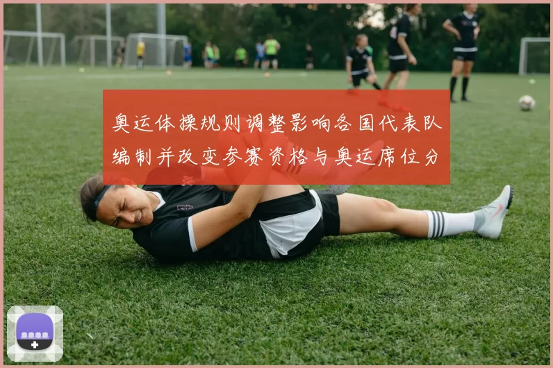 奥运体操规则调整影响各国代表队编制并改变参赛资格与奥运席位分配
