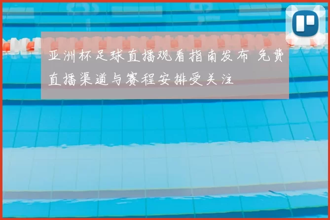 亚洲杯足球直播观看指南发布 免费直播渠道与赛程安排受关注