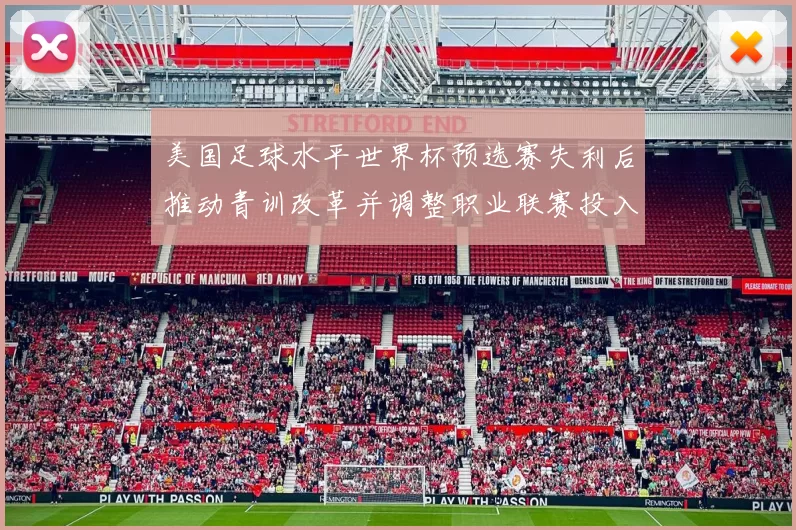 美国足球水平世界杯预选赛失利后推动青训改革并调整职业联赛投入与管理