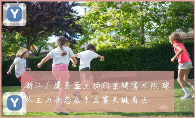 浙江广厦男篮主场门票销售火热 球队主力状态成季后赛关键看点