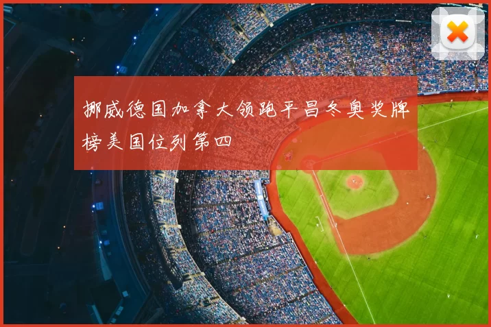 挪威德国加拿大领跑平昌冬奥奖牌榜美国位列第四