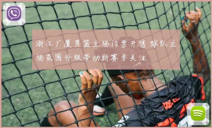 浙江广厦男篮主场门票开售 球队主场氛围升级带动新赛季关注