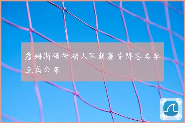 詹姆斯领衔湖人队新赛季阵容名单正式公布