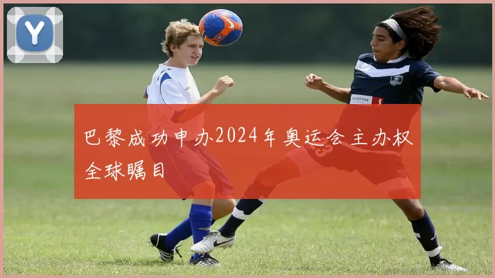 巴黎成功申办2024年奥运会主办权全球瞩目