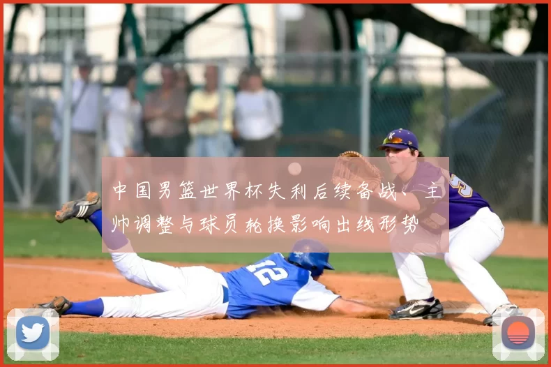 中国男篮世界杯失利后续备战、主帅调整与球员轮换影响出线形势