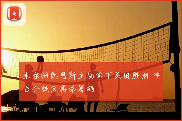 米尔顿凯恩斯主场拿下关键胜利 冲击升级区再添筹码