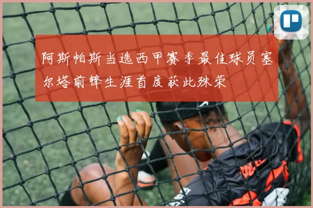 阿斯帕斯当选西甲赛季最佳球员塞尔塔前锋生涯首度获此殊荣