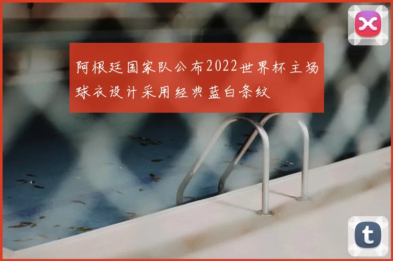 阿根廷国家队公布2022世界杯主场球衣设计采用经典蓝白条纹