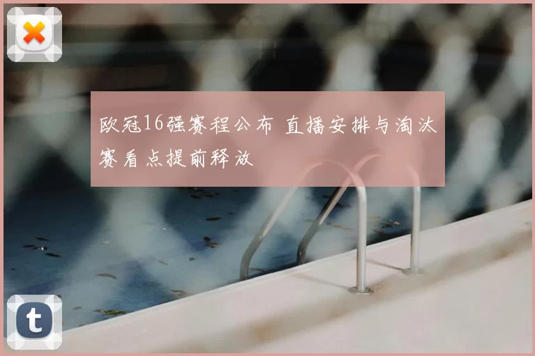 欧冠16强赛程公布 直播安排与淘汰赛看点提前释放